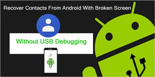 Retrieve Contacts From Screen Broken Android Without USB Debugging
