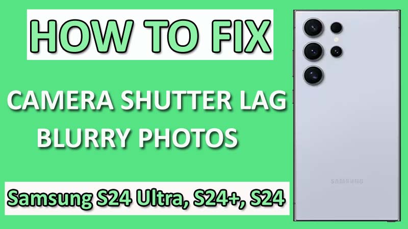 How To Fix Camera Shutter Lag Causing Blurry Photos on Samsung Galaxy S24, S24 Plus, S24 Ultra