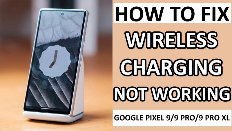 How To Fix Wireless Charging Not Working on Google Pixel 9, 9 Pro, 9 Pro XL